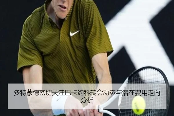 多特蒙德密切关注巴卡约科转会动态与潜在费用走向分析